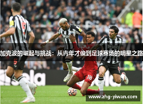 加克波的崛起与挑战：从青年才俊到足球赛场的明星之路