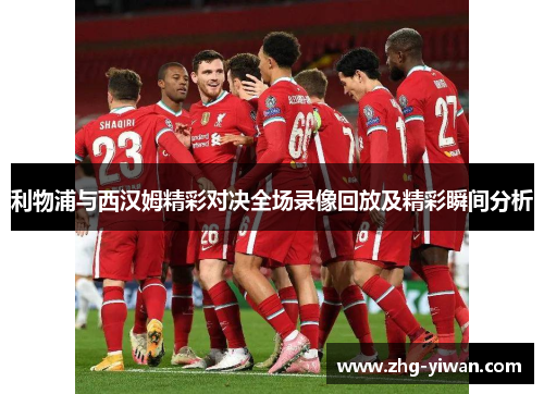 利物浦与西汉姆精彩对决全场录像回放及精彩瞬间分析