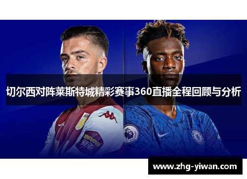 切尔西对阵莱斯特城精彩赛事360直播全程回顾与分析