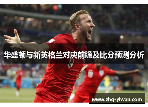 华盛顿与新英格兰对决前瞻及比分预测分析