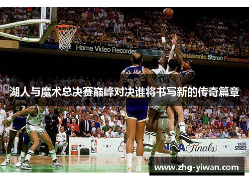湖人与魔术总决赛巅峰对决谁将书写新的传奇篇章