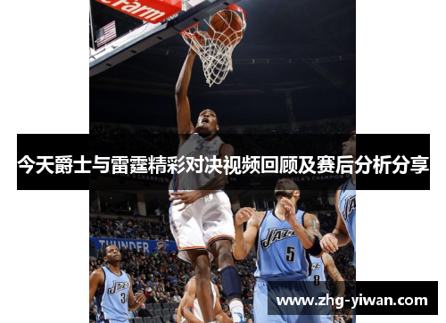 今天爵士与雷霆精彩对决视频回顾及赛后分析分享