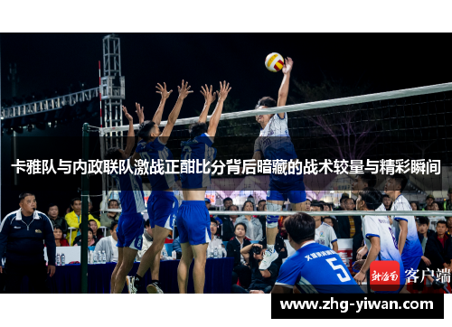 卡雅队与内政联队激战正酣比分背后暗藏的战术较量与精彩瞬间