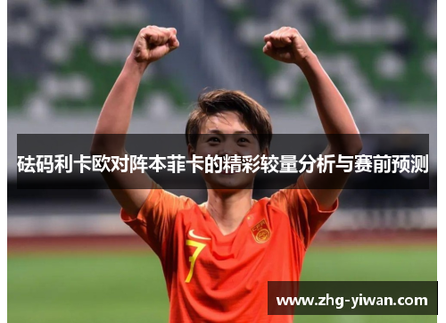 砝码利卡欧对阵本菲卡的精彩较量分析与赛前预测