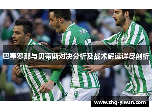 巴塞罗那与贝蒂斯对决分析及战术解读详尽剖析
